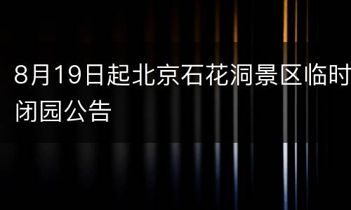 8月19日起北京石花洞景区临时闭园公告