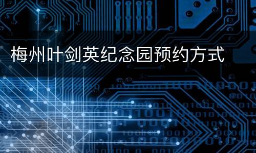 梅州叶剑英纪念园预约方式