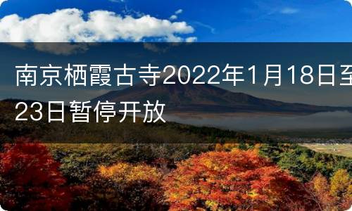 南京栖霞古寺2022年1月18日至23日暂停开放