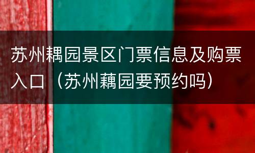 苏州耦园景区门票信息及购票入口（苏州藕园要预约吗）