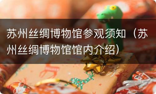 苏州丝绸博物馆参观须知（苏州丝绸博物馆馆内介绍）