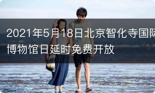 2021年5月18日北京智化寺国际博物馆日延时免费开放