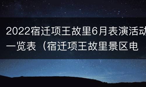 2022宿迁项王故里6月表演活动一览表（宿迁项王故里景区电话）