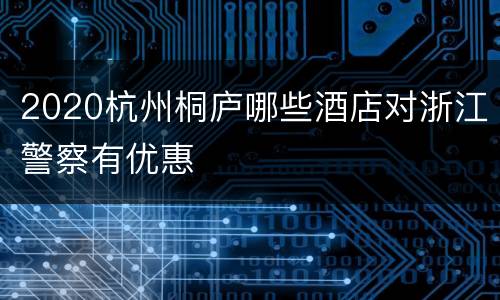 2020杭州桐庐哪些酒店对浙江警察有优惠