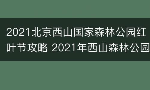 2021北京西山国家森林公园红叶节攻略 2021年西山森林公园红叶节