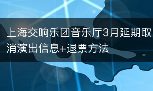 上海交响乐团音乐厅3月延期取消演出信息+退票方法