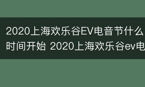 2020上海欢乐谷EV电音节什么时间开始 2020上海欢乐谷ev电音节什么时间开始举行