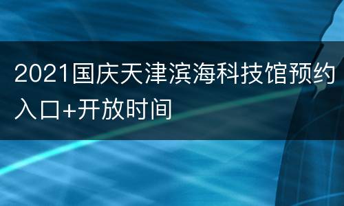 2021国庆天津滨海科技馆预约入口+开放时间
