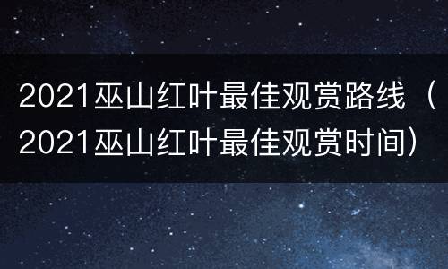 2021巫山红叶最佳观赏路线（2021巫山红叶最佳观赏时间）