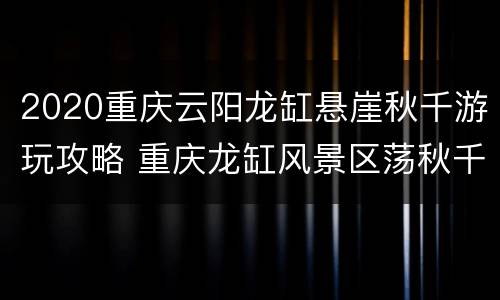 2020重庆云阳龙缸悬崖秋千游玩攻略 重庆龙缸风景区荡秋千多少钱