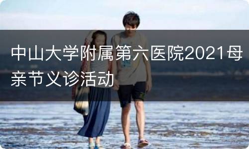 中山大学附属第六医院2021母亲节义诊活动