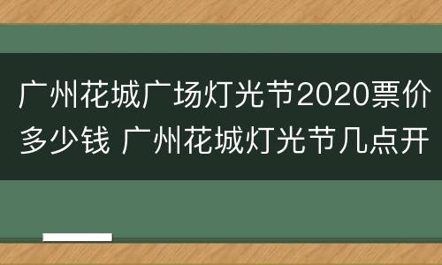 广州花城广场灯光节2020票价多少钱 广州花城灯光节几点开始