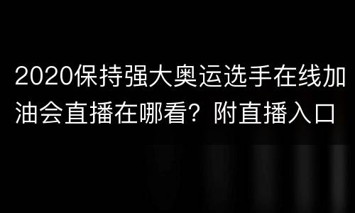 2020保持强大奥运选手在线加油会直播在哪看？附直播入口