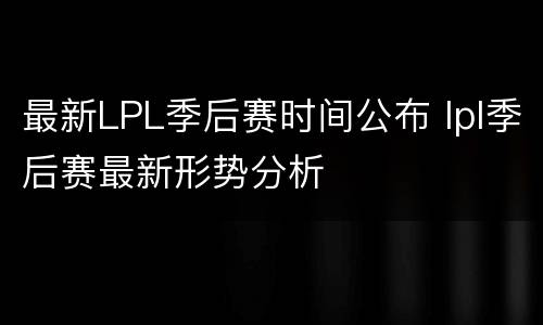 最新LPL季后赛时间公布 lpl季后赛最新形势分析