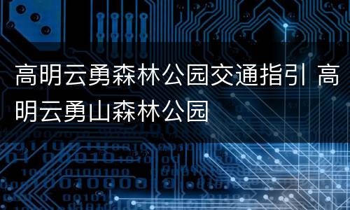 高明云勇森林公园交通指引 高明云勇山森林公园