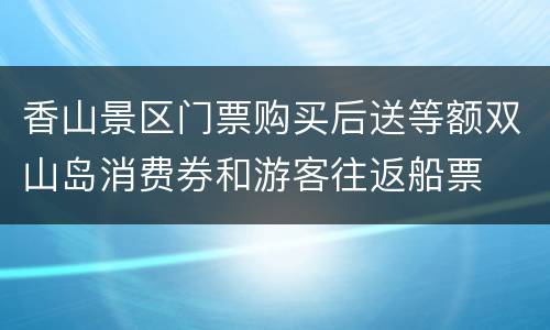 香山景区门票购买后送等额双山岛消费券和游客往返船票