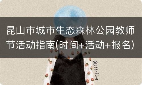 昆山市城市生态森林公园教师节活动指南(时间+活动+报名)