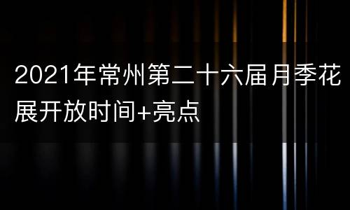 2021年常州第二十六届月季花展开放时间+亮点