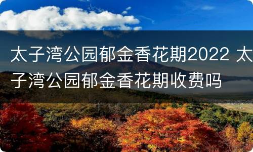 太子湾公园郁金香花期2022 太子湾公园郁金香花期收费吗