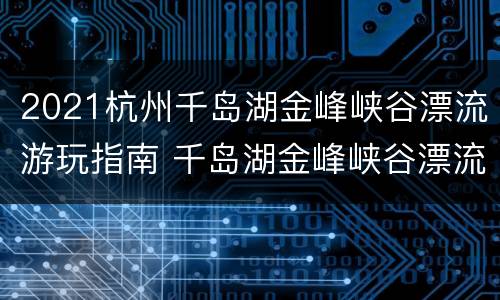 2021杭州千岛湖金峰峡谷漂流游玩指南 千岛湖金峰峡谷漂流好玩吗