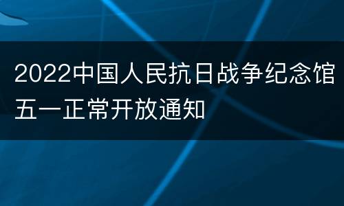 2022中国人民抗日战争纪念馆五一正常开放通知