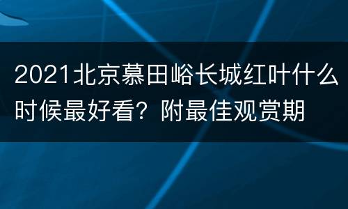 2021北京慕田峪长城红叶什么时候最好看？附最佳观赏期