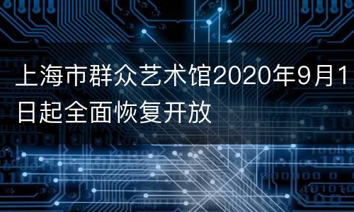 上海市群众艺术馆2020年9月1日起全面恢复开放