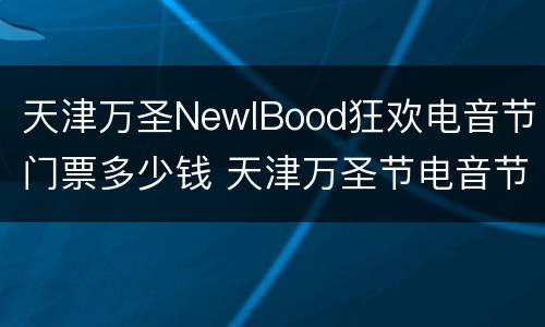 天津万圣NewlBood狂欢电音节门票多少钱 天津万圣节电音节
