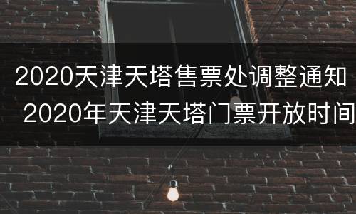 2020天津天塔售票处调整通知 2020年天津天塔门票开放时间