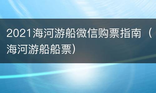 2021海河游船微信购票指南（海河游船船票）