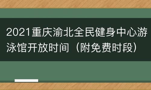 2021重庆渝北全民健身中心游泳馆开放时间（附免费时段）