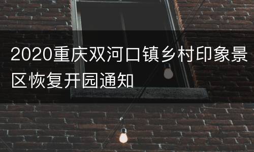 2020重庆双河口镇乡村印象景区恢复开园通知