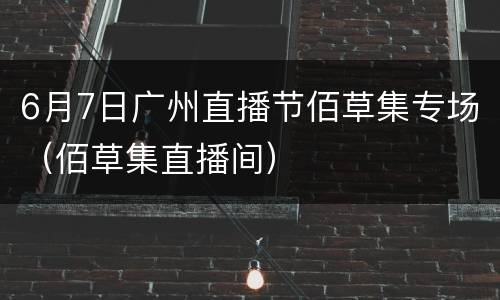 6月7日广州直播节佰草集专场（佰草集直播间）