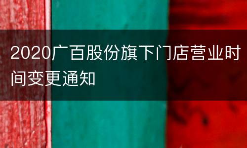 2020广百股份旗下门店营业时间变更通知