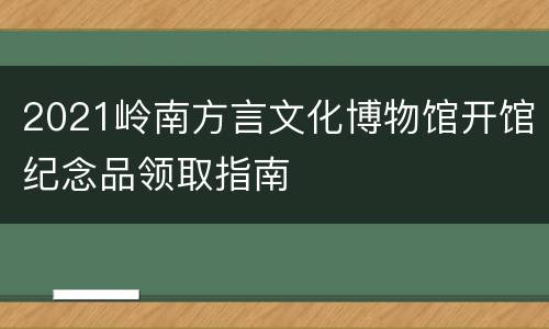 2021岭南方言文化博物馆开馆纪念品领取指南