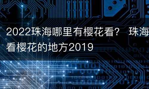 2022珠海哪里有樱花看？ 珠海看樱花的地方2019