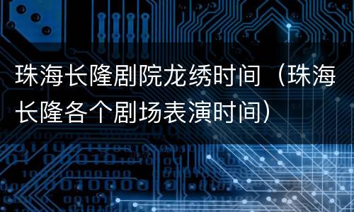 珠海长隆剧院龙绣时间（珠海长隆各个剧场表演时间）