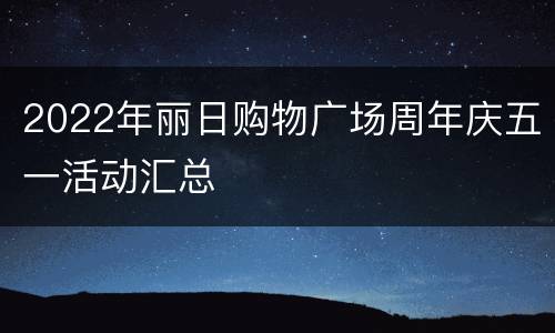 2022年丽日购物广场周年庆五一活动汇总