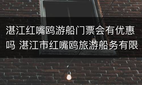湛江红嘴鸥游船门票会有优惠吗 湛江市红嘴鸥旅游船务有限公司