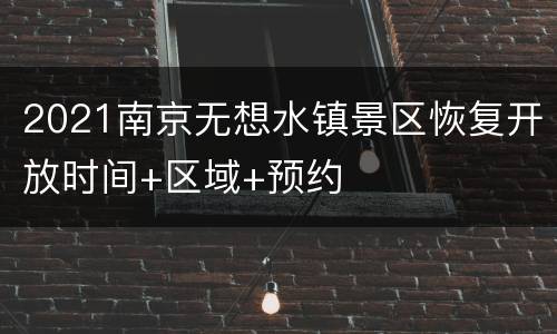 2021南京无想水镇景区恢复开放时间+区域+预约