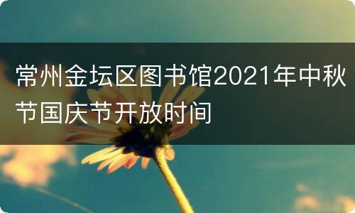 常州金坛区图书馆2021年中秋节国庆节开放时间