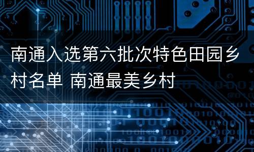 南通入选第六批次特色田园乡村名单 南通最美乡村