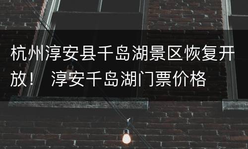 杭州淳安县千岛湖景区恢复开放！ 淳安千岛湖门票价格