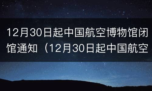 12月30日起中国航空博物馆闭馆通知（12月30日起中国航空博物馆闭馆通知）