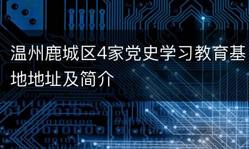 温州鹿城区4家党史学习教育基地地址及简介
