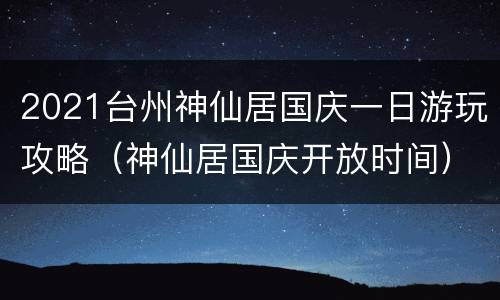 2021台州神仙居国庆一日游玩攻略（神仙居国庆开放时间）