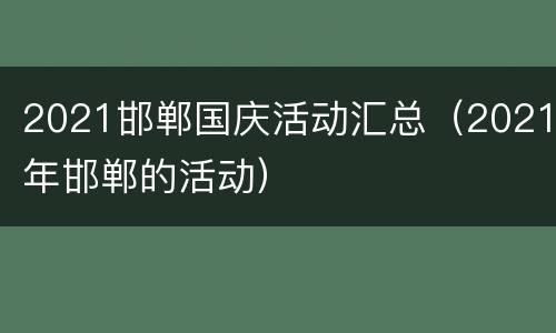 2021邯郸国庆活动汇总（2021年邯郸的活动）