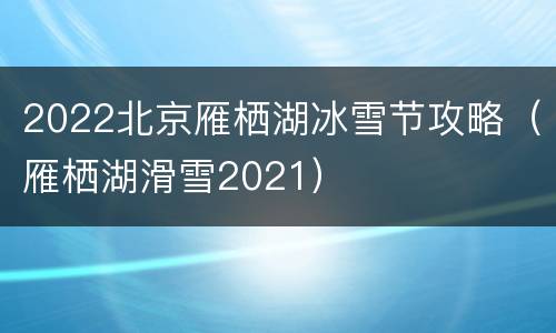 2022北京雁栖湖冰雪节攻略（雁栖湖滑雪2021）