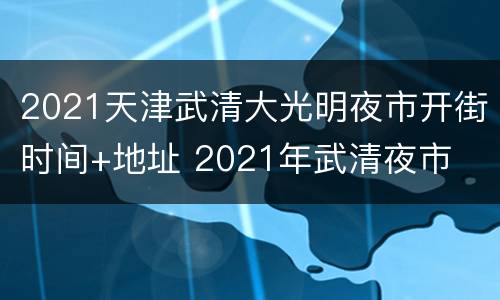 2021天津武清大光明夜市开街时间+地址 2021年武清夜市