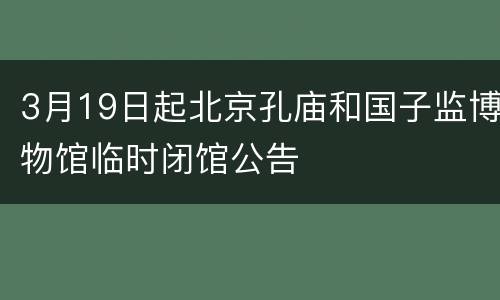 3月19日起北京孔庙和国子监博物馆临时闭馆公告